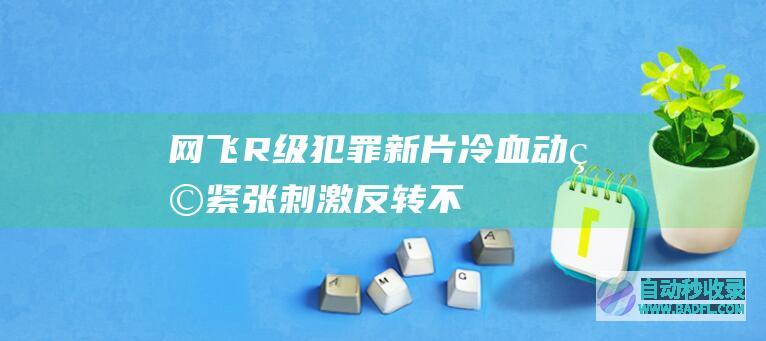 网飞R级犯罪新片《冷血动物》，紧张刺激反转不断！|好狗导航