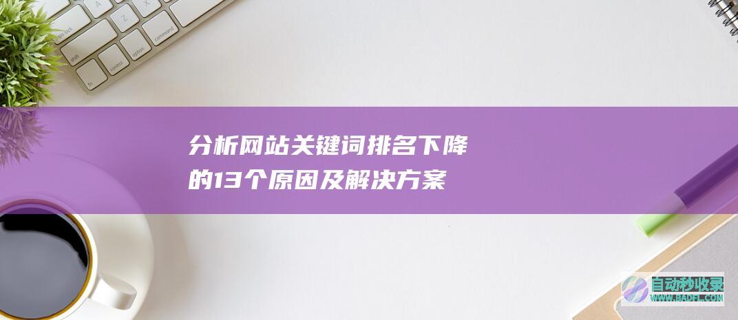 分析网站关键词排名下降的13个原因及解决方案