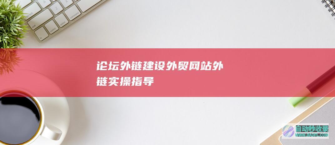 论坛外链建设，外贸网站外链实操指导