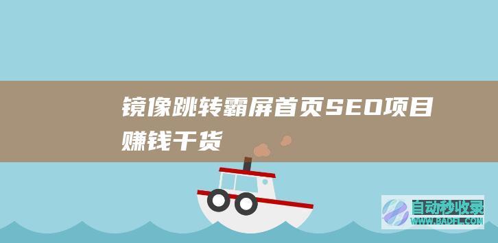 【镜像+跳转】霸屏首页、SEO+项目赚钱干货分享