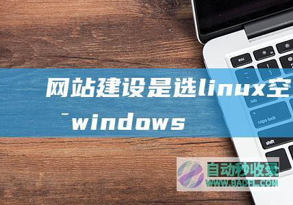 网站建设是选linux空间还是windows空间？
