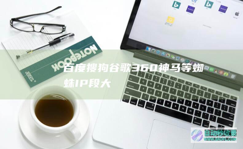 百度,搜狗,谷歌,360,神马等蜘蛛IP段大全