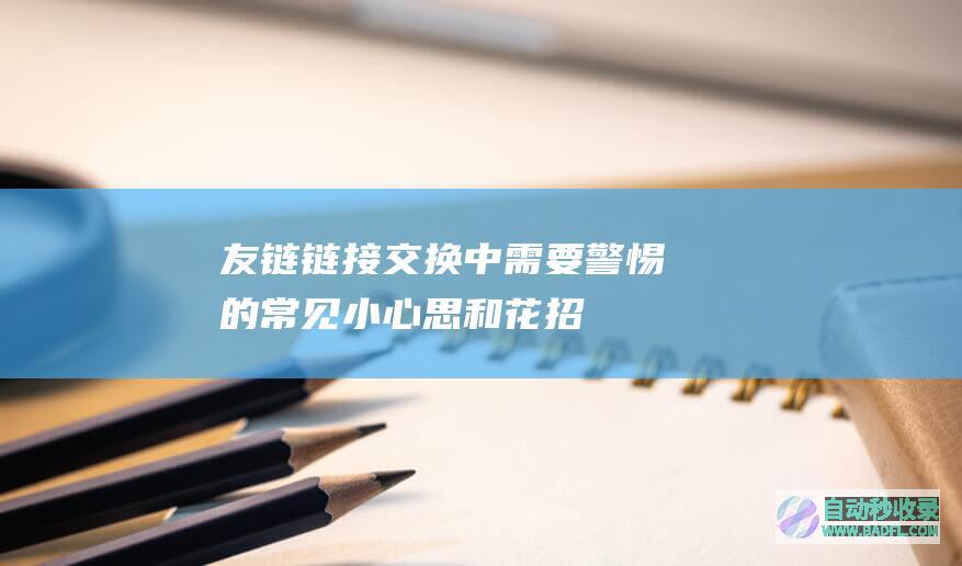 友链链接交换中需要警惕的常见小心思和花招
