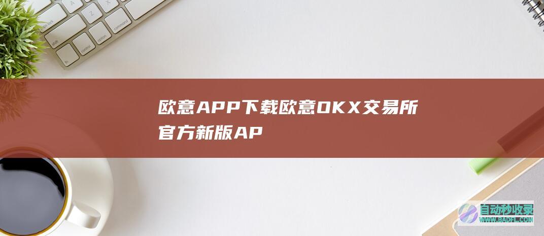 欧意APP下载欧意OKX交易所官方新版AP