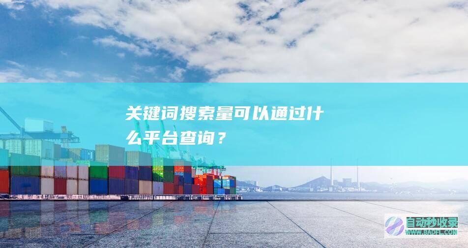 关键词搜索量可以通过什么平台查询？
