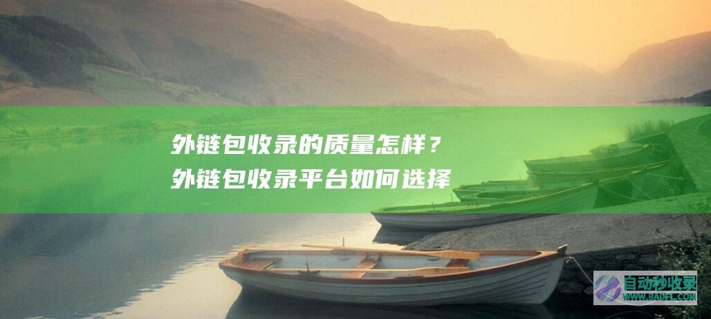 外链包收录的质量怎样？外链包收录平台如何选择？