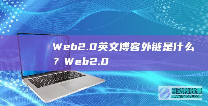 Web2.0英文博客外链是什么？Web2.0外链如何正确建立？