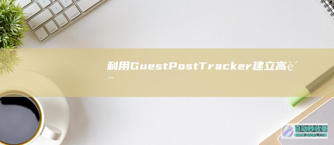 利用GuestPostTracker建立高质量的客座博客外链