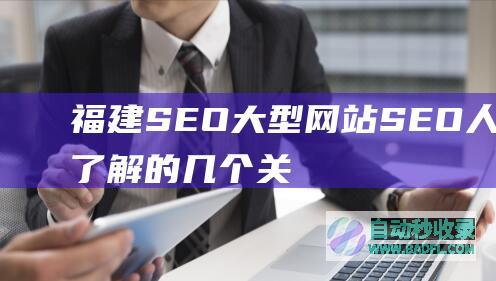 福建SEO:大型网站SEO人员要了解的几个关键点