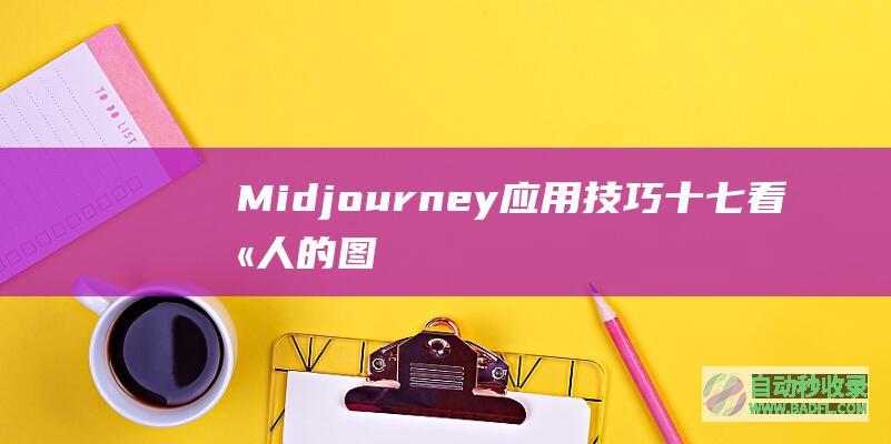 Midjourney应用技巧十七：看别人的图如何知道它的prompt