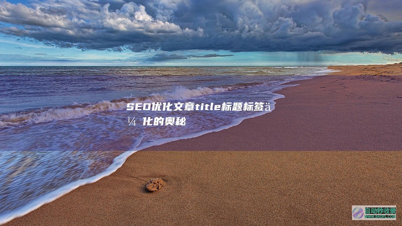 SEO优化：文章title标题标签优化的奥秘-实例讲解（谷歌最新调整）