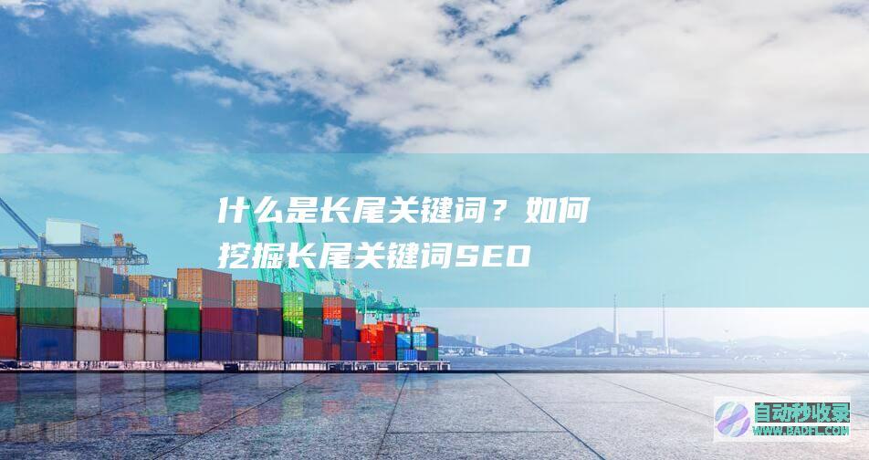 什么是长尾关键词？如何挖掘长尾关键词-SEO优化2021