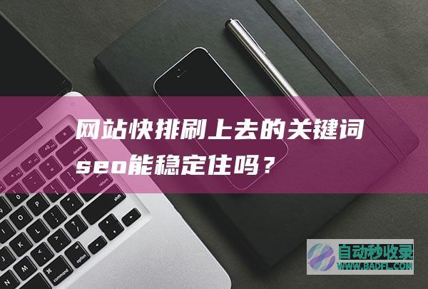 网站快排刷上去的关键词seo能稳定住吗？