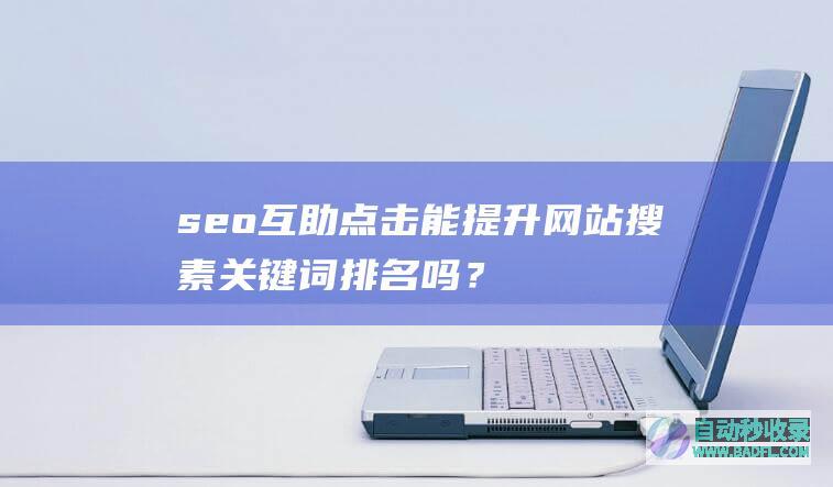seo互助点击能提升网站搜素关键词排名吗？