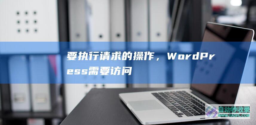 要执行请求的操作，WordPress需要访问您网页服务器的权限。