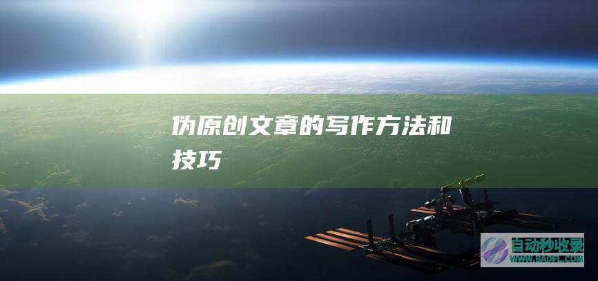 伪原创文章的写作方法和技巧