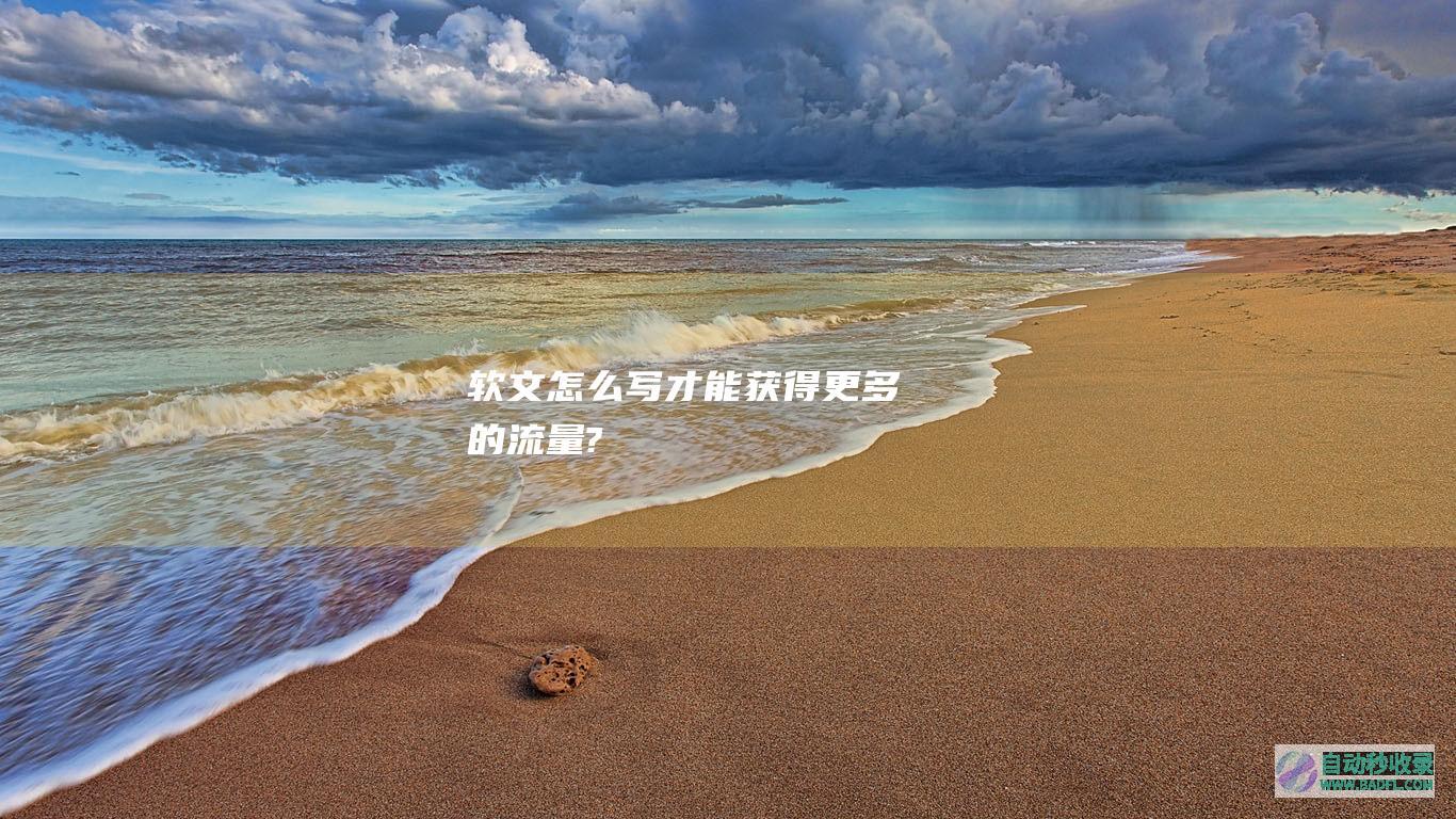 软文怎么写才能获得更多的流量?