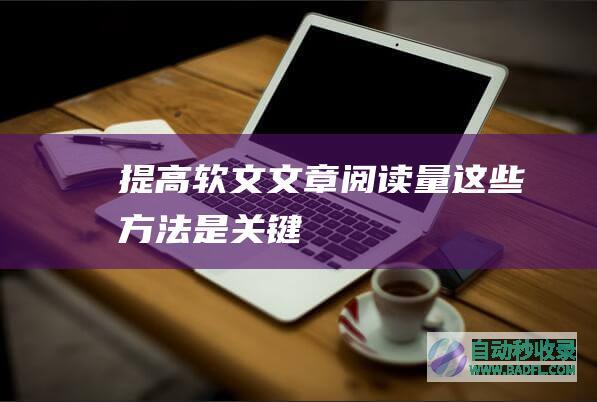 提高软文文章阅读量,这些方法是关键！