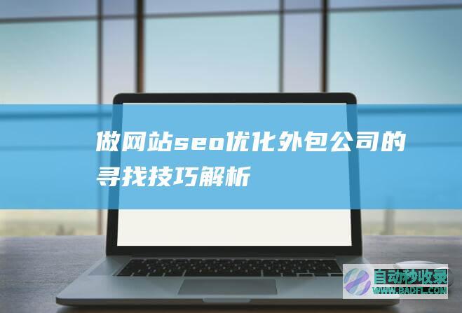 做网站seo优化外包公司的寻找技巧解析