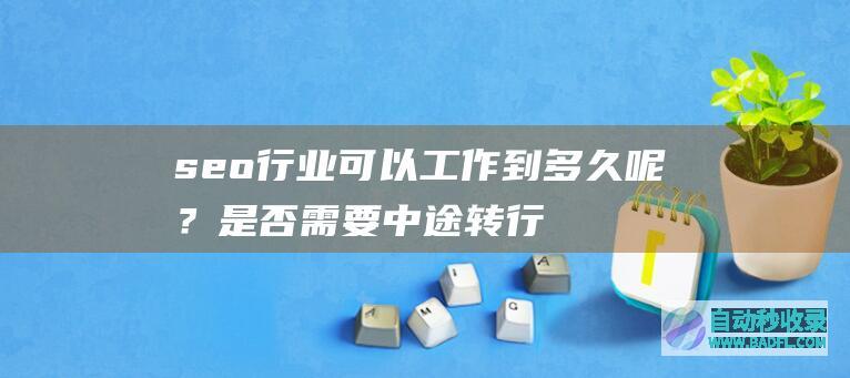 seo行业可以工作到多久呢?是否需要中途转行?
