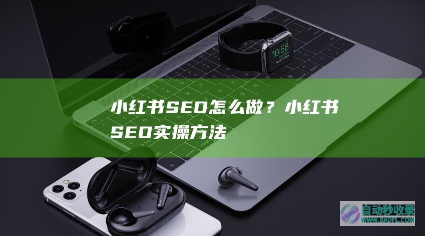 小红书SEO怎么做？小红书SEO实操方法