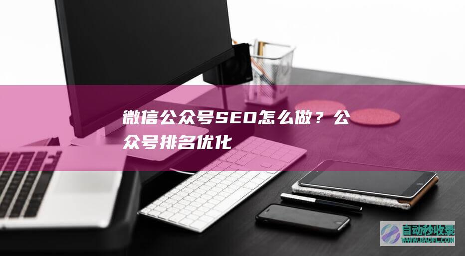 微信公众号SEO怎么做？公众号排名优化