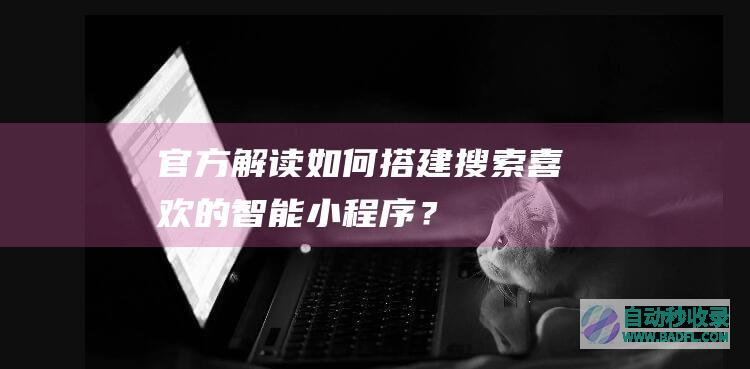 官方解读：如何搭建搜索喜欢的智能小程序？