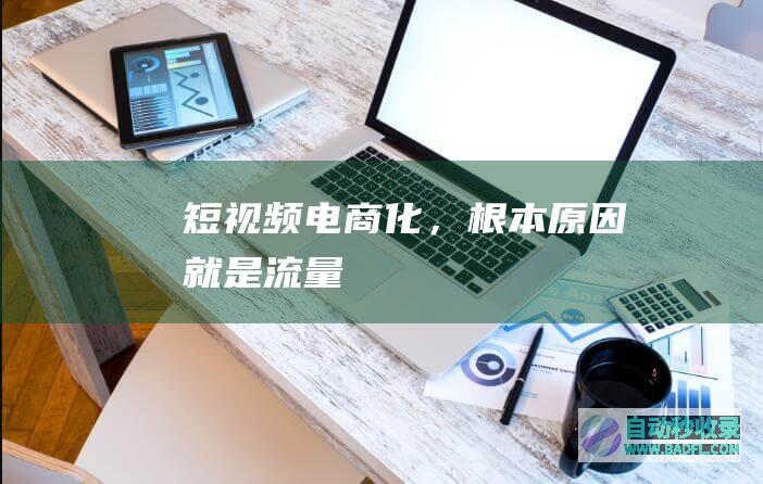 短视频电商化，根本原因就是流量