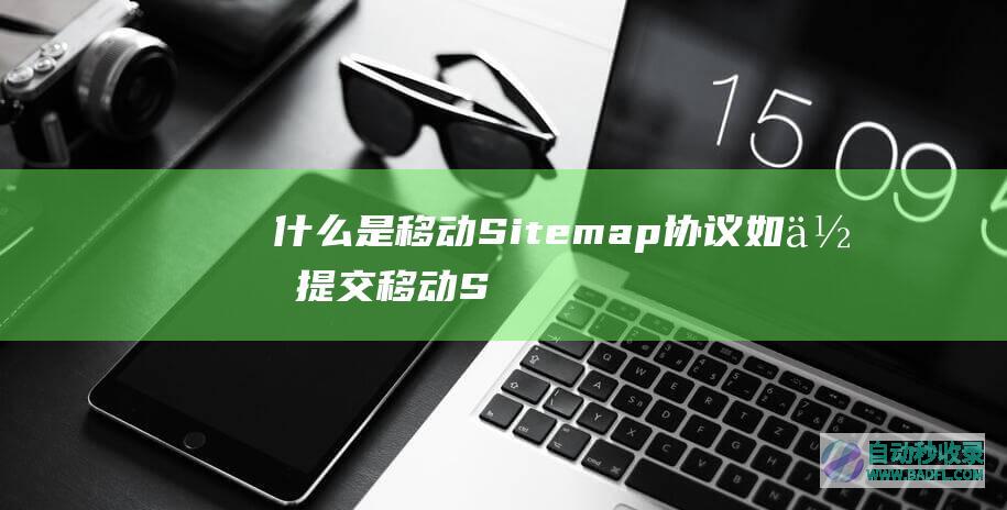 什么是移动Sitemap协议,如何提交移动Sitemap协议