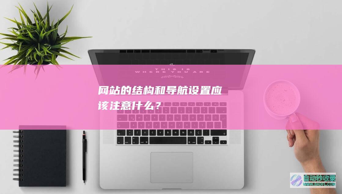 网站的结构和导航设置应该注意什么？