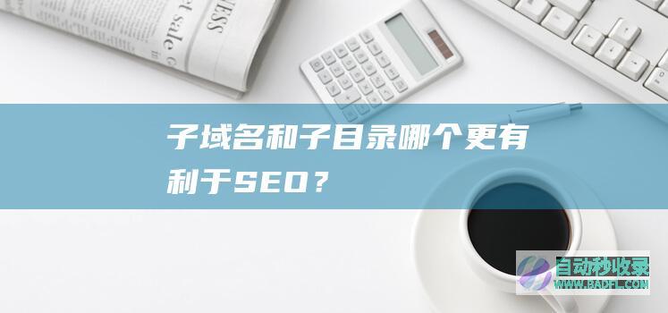 子域名和子目录哪个更有利于SEO？