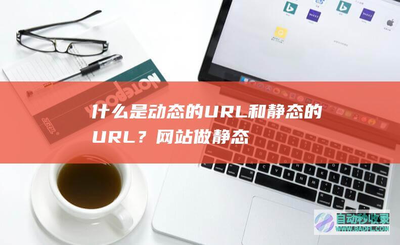 什么是动态的URL和静态的URL？网站做静态的URL的好处