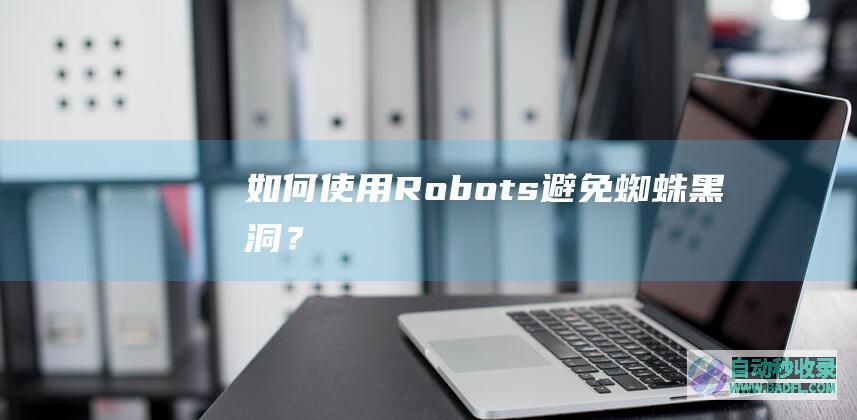 如何使用Robots避免蜘蛛黑洞？