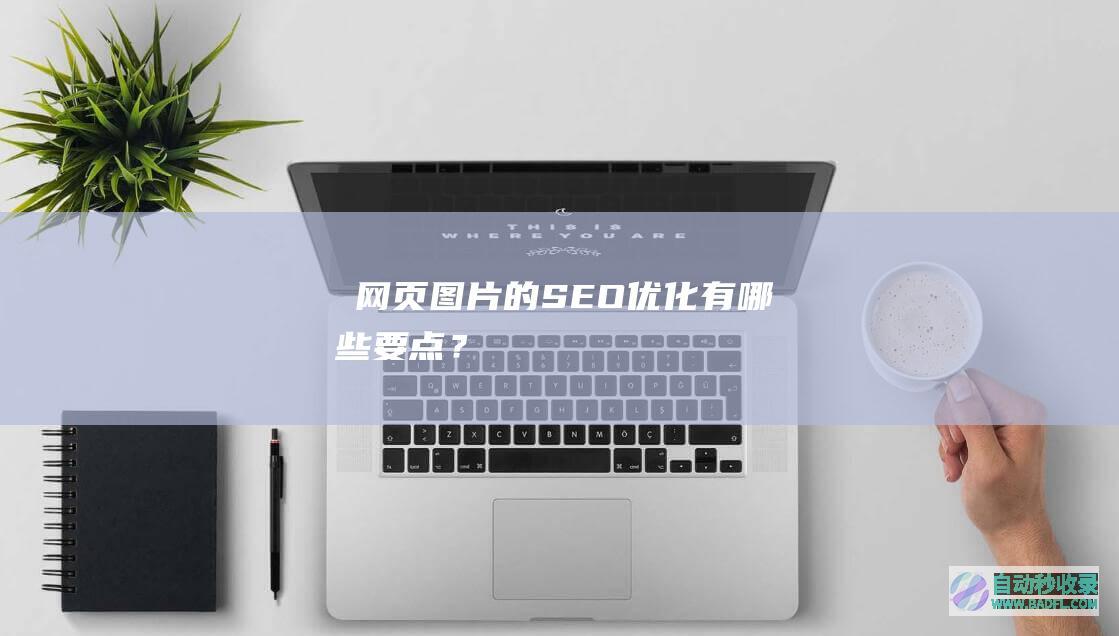 ​网页图片的SEO优化有哪些要点？