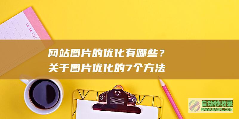 网站图片的优化有哪些？关于图片优化的7个方法