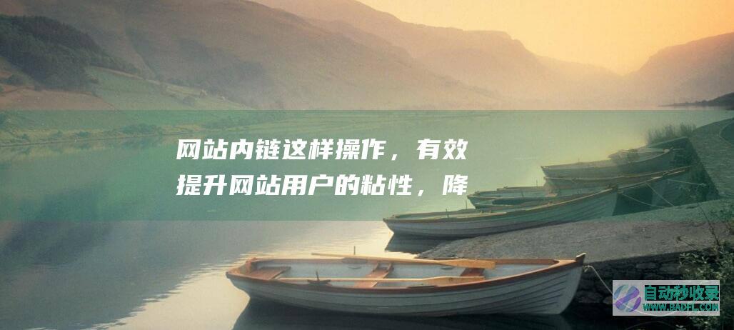 网站内链这样操作，有效提升网站用户的粘性，降低跳出率