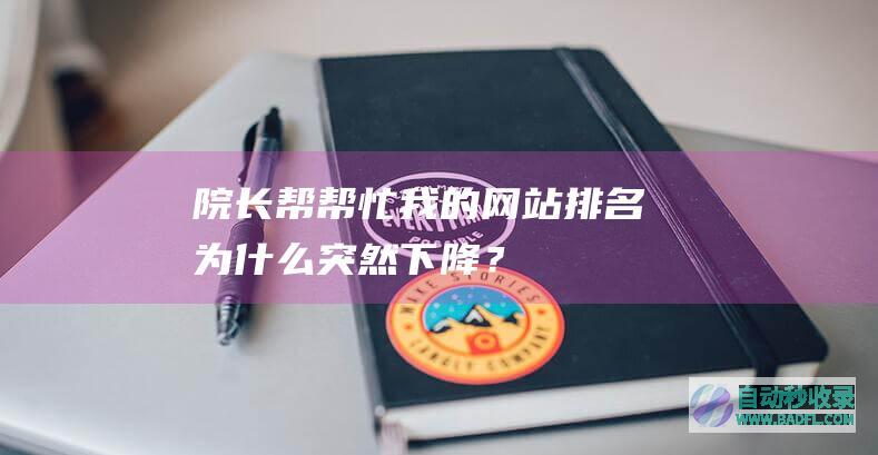 【院长帮帮忙】我的网站排名为什么突然下降？（第十期）