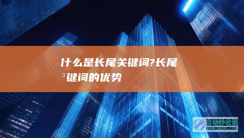 什么是长尾关键词?长尾关键词的优势