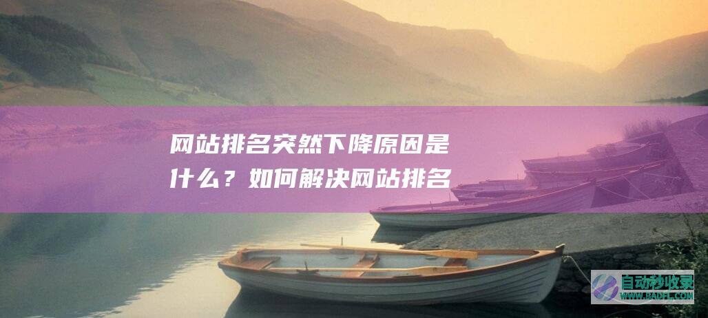 网站排名突然下降原因是什么？如何解决网站排名下降？