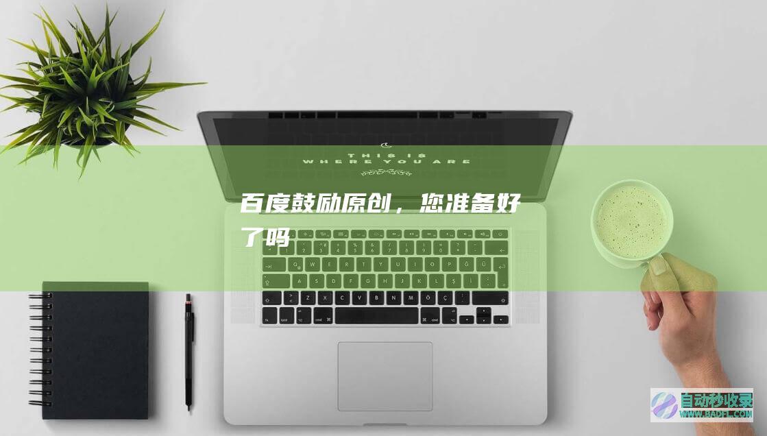 百度鼓励原创，您准备好了吗