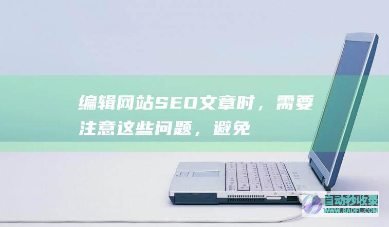 编辑网站SEO文章时，需要注意这些问题，避免做无用功