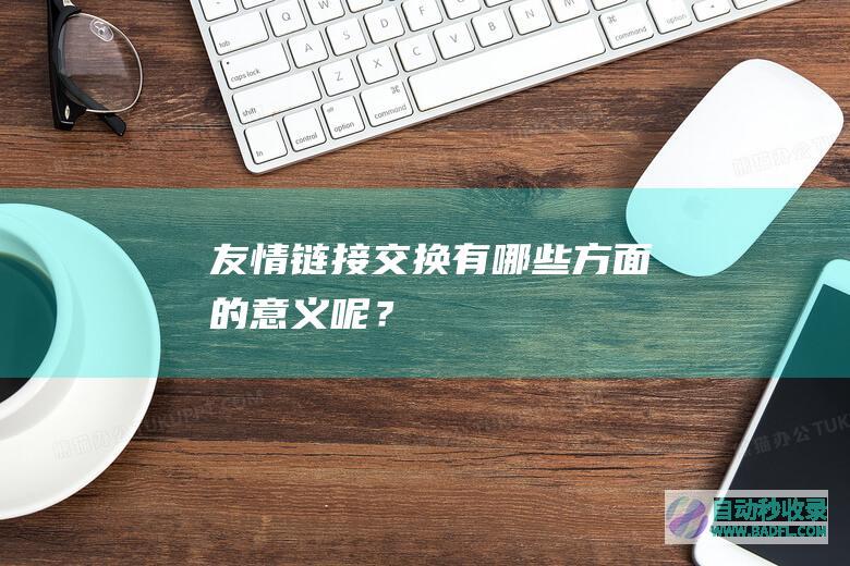 友情链接交换有哪些方面的意义呢？