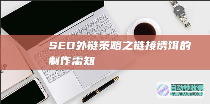 SEO外链策略之链接诱饵的制作需知