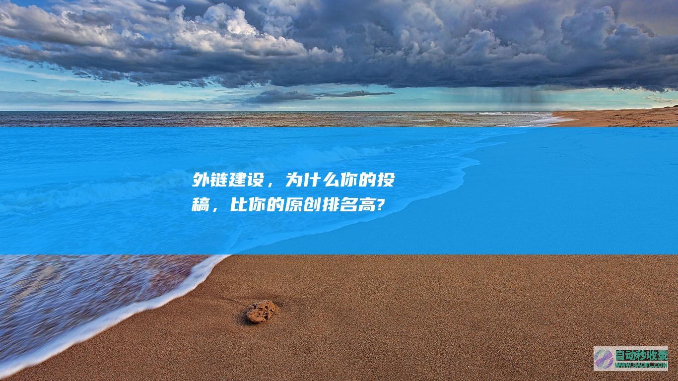 外链建设，为什么你的投稿，比你的原创排名高?