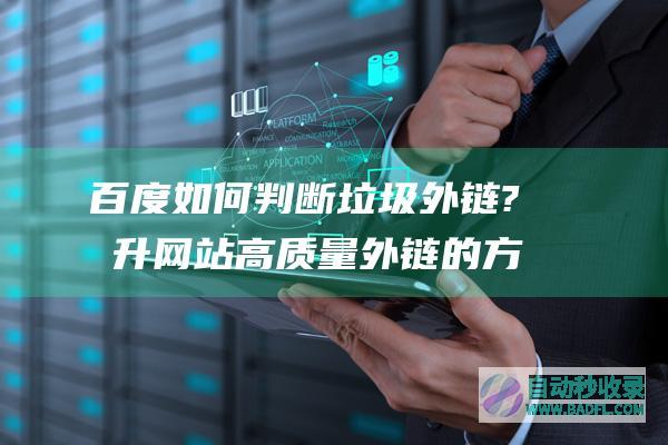百度如何判断垃圾外链?提升网站高质量外链的方法
