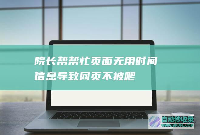 【院长帮帮忙】页面无用时间信息导致网页不被爬虫抓取（第一期）