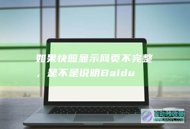 如果快照显示网页不完整，是不是说明BaiduSpider没有完整收录网页？