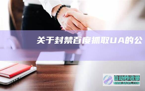 关于封禁百度抓取UA的公告