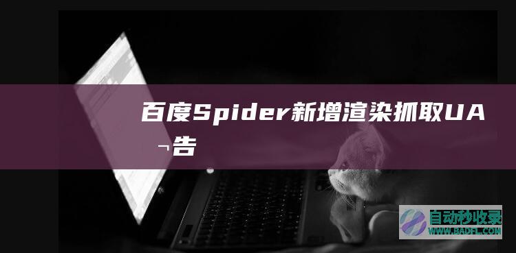 百度Spider新增渲染抓取UA公告