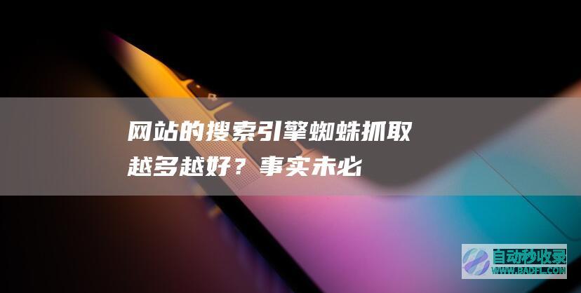 网站的搜索引擎蜘蛛抓取越多越好？事实未必